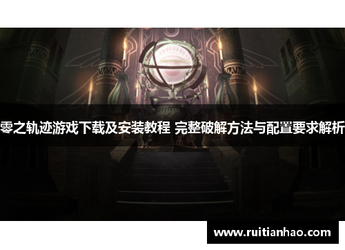 零之轨迹游戏下载及安装教程 完整破解方法与配置要求解析